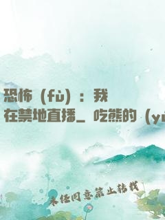 恐怖復(fù)蘇：我在禁地直播