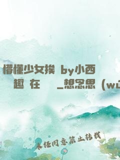 懵懂少女挨記by小西餅筆趣閣在線閱讀