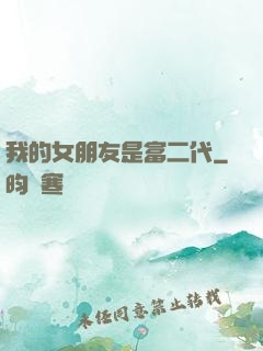 我的女朋友是富二代