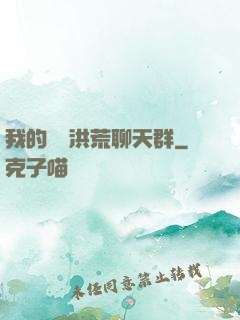 我的無敵洪荒聊天群