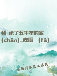 我繼承了五千年的家產(chǎn)