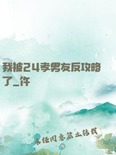 我被24孝男友反攻略了