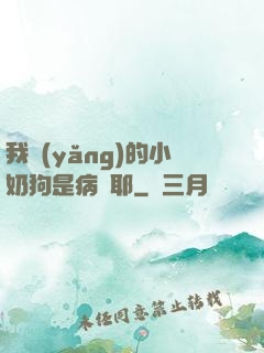 我養(yǎng)的小奶狗是病嬌耶
