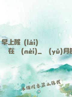 早上醒來(lái)腫脹還在體內(nèi)