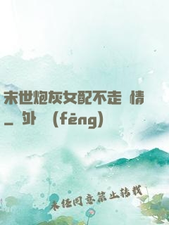 末世炮灰女配不走劇情