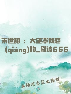 末世甜寵：大佬罩我超強(qiáng)的