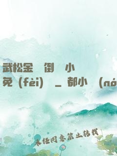 武松金蓮顛倒鸞鳳小說免費(fèi)閱讀