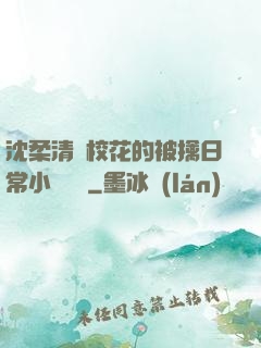 沈柔清純?；ǖ谋磺苋粘Ｐ≌f閱讀