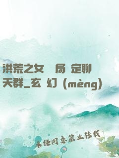 洪荒之女媧開局綁定聊天群