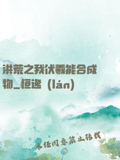 洪荒之我伏羲能合成萬物