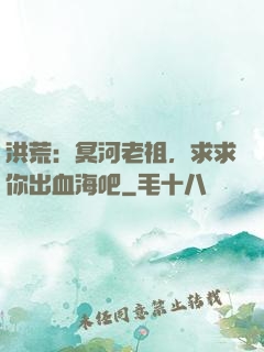 洪荒：冥河老祖，求求你出血海吧