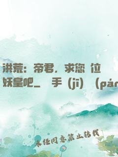洪荒：帝君，求您繼位妖皇吧