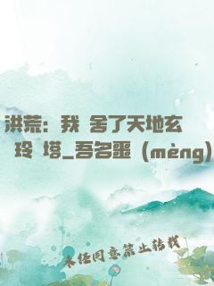 洪荒：我奪舍了天地玄黃玲瓏塔