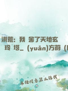 洪荒：我奪舍了天地玄黃玲瓏塔