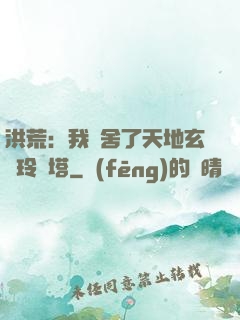 洪荒：我奪舍了天地玄黃玲瓏塔