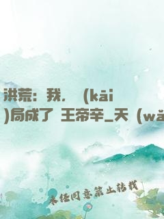 洪荒：我，開(kāi)局成了紂王帝辛