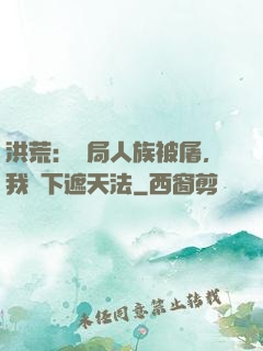 洪荒：開局人族被屠，我傳下遮天法