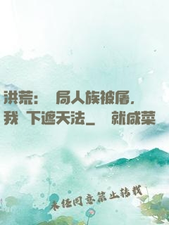 洪荒：開局人族被屠，我傳下遮天法