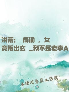 洪荒：開局偷聽，女媧竟叛出玄門