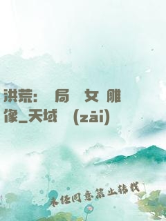 洪荒：開局劍斬女媧雕像