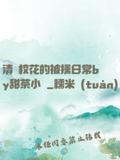 清純?；ǖ谋磺苋粘y甜茶小說