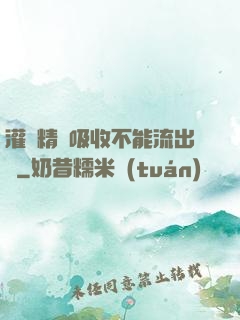 灌滿精華吸收不能流出來