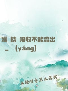 灌滿精華吸收不能流出來