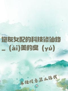 炮灰女配的科技修仙路