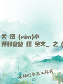 父愛滋潤(rùn)小芹和爸爸筆趣閣全文