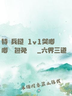 特種兵糙漢1v1哭唧唧嬌氣包免費閱讀