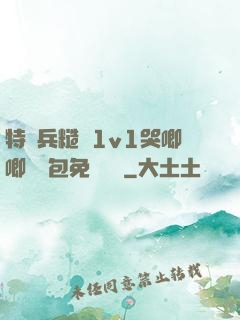 特種兵糙漢1v1哭唧唧嬌氣包免費閱讀