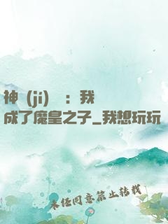 神級(jí)選擇：我成了魔皇之子
