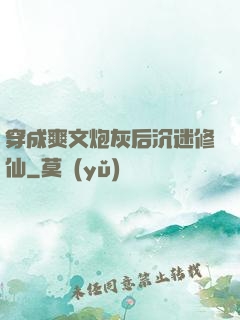 穿成爽文炮灰后沉迷修仙