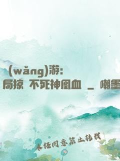網(wǎng)游：開局掠奪不死神凰血脈