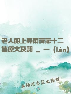 老人船上弄雨荷第十二集原文及翻譯