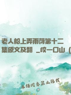 老人船上弄雨荷第十二集原文及翻譯
