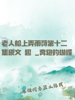 老人船上弄雨荷第十二集原文筆趣閣