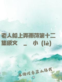 老人船上弄雨荷第十二集原文閱讀