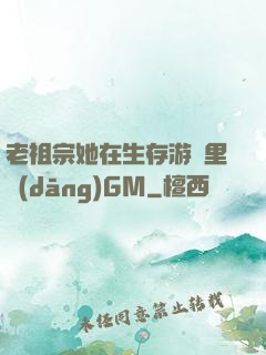 老祖宗她在生存游戲里當(dāng)GM