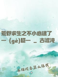 荒野求生之不小心建了一個(gè)超一線