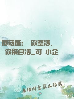 蘑菇屋：讓你整活，沒讓你接白活