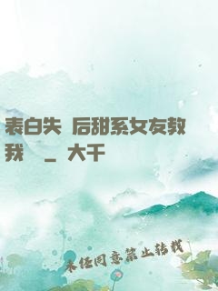 表白失敗后甜系女友教我戀愛