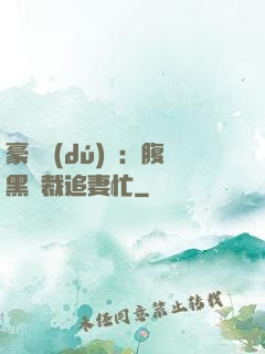 豪門獨(dú)寵：腹黑總裁追妻忙