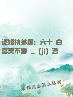 退婚扶弟魔：六十歲白富美不香嗎
