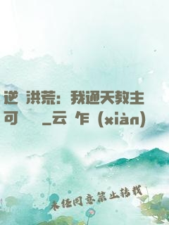逆襲洪荒：我通天教主可斬鴻鈞