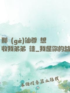 那個(gè)仙尊總想收我弟弟為徒