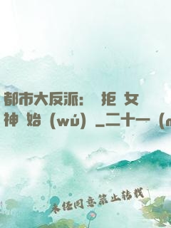 都市大反派：從拒絕女神開始無(wú)敵