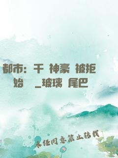 都市：千億神豪從被拒絕開始變強