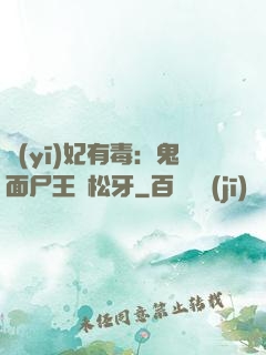醫(yī)妃有毒：鬼面尸王請松牙