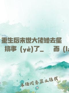 重生后末世大佬她去星際搞事業(yè)了